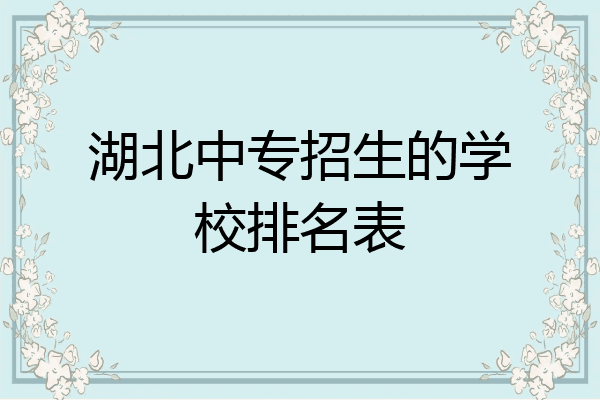 湖北中专招生的学校排名表