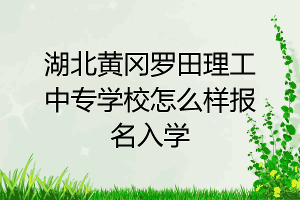 湖北黄冈罗田理工中专学校怎么样报名入学