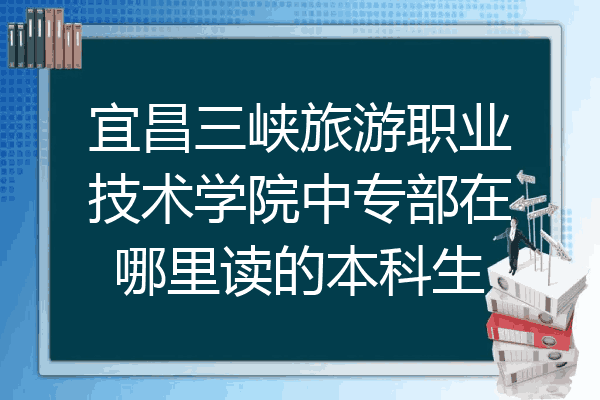 宜昌三峡旅游职业技术学院中专部在哪里读的本科生