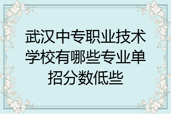 武汉中专职业技术学校有哪些专业单招分数低些