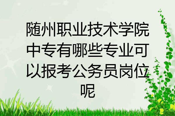 随州职业技术学院中专有哪些专业可以报考公务员岗位呢
