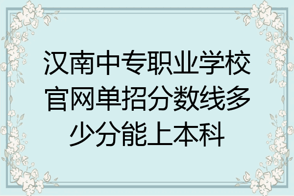汉南中专职业学校官网单招分数线多少分能上本科