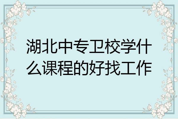 湖北中专卫校学什么课程的好找工作