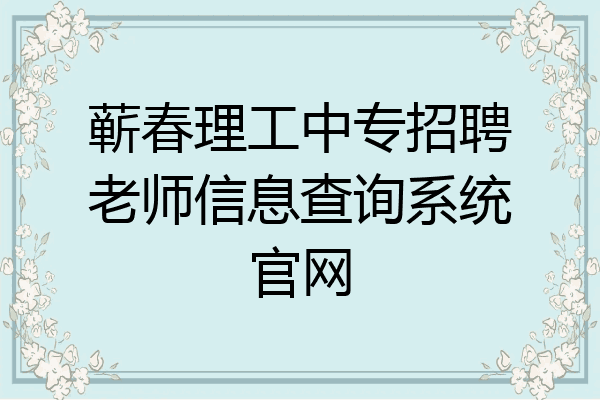 蕲春理工中专招聘老师信息查询系统官网