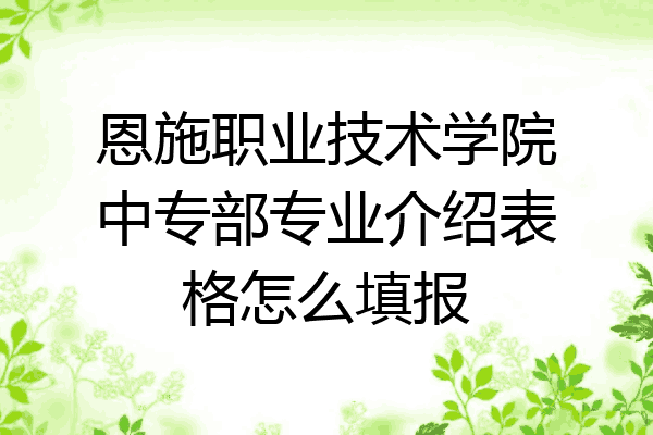 恩施职业技术学院中专部专业介绍表格怎么填报