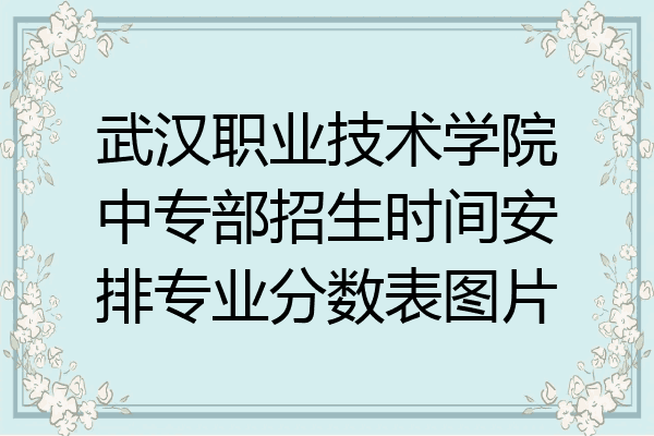 武汉职业技术学院中专部招生时间安排专业分数表图片