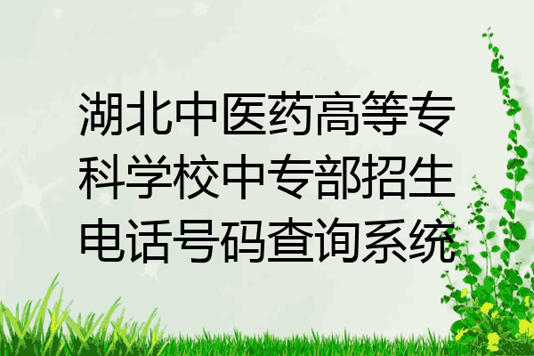 湖北中医药高等专科学校中专部招生电话号码查询系统