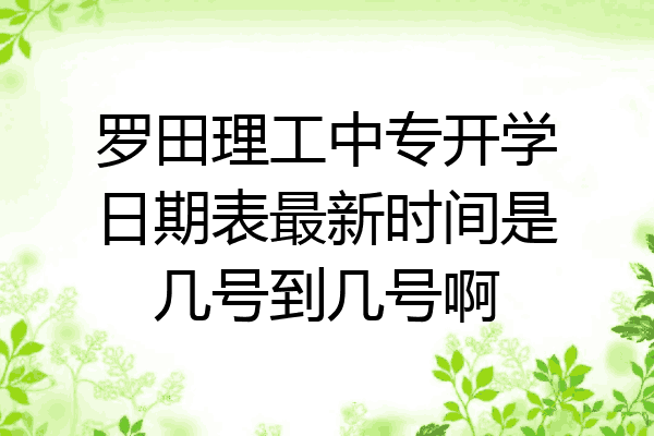 罗田理工中专开学日期表最新时间是几号到几号啊