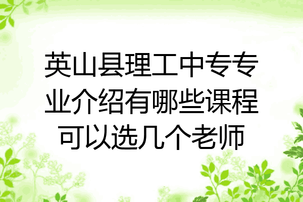 英山县理工中专专业介绍有哪些课程可以选几个老师