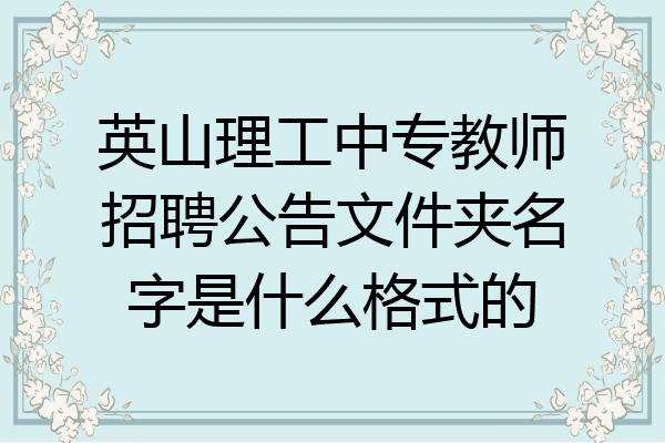 英山理工中专教师招聘公告文件夹名字是什么格式的