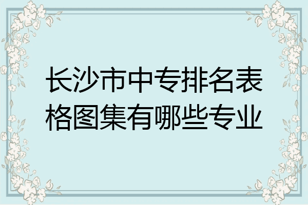 长沙市中专排名表格图集有哪些专业