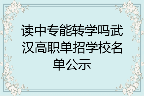 读中专能转学吗武汉高职单招学校名单公示