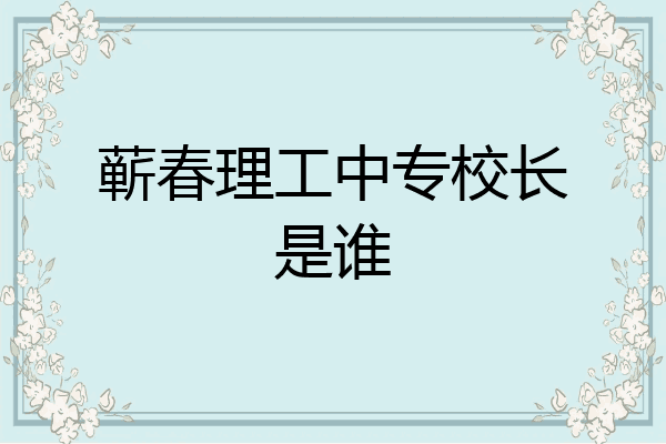 蕲春理工中专校长是谁