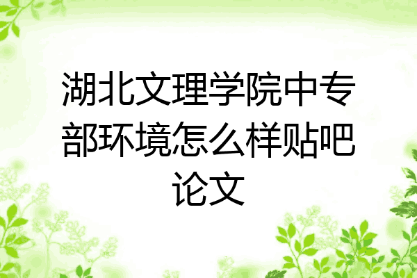 湖北文理学院中专部环境怎么样贴吧论文