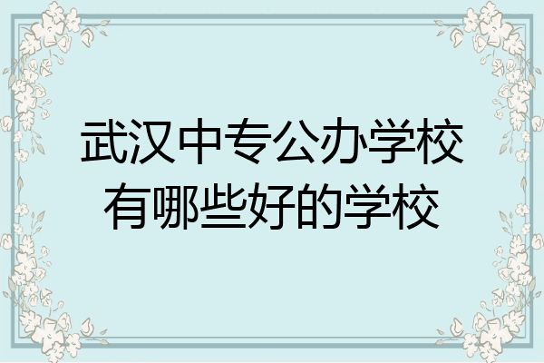 武汉中专公办学校有哪些好的学校