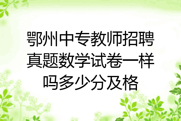 鄂州中专教师招聘真题数学试卷一样吗多少分及格