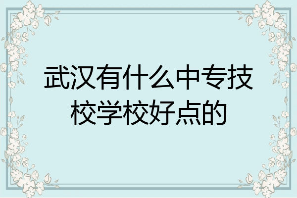 武汉有什么中专技校学校好点的