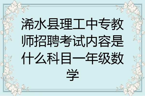 浠水县理工中专教师招聘考试内容是什么科目一年级数学