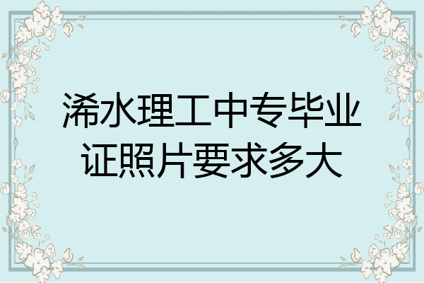 浠水理工中专毕业证照片要求多大