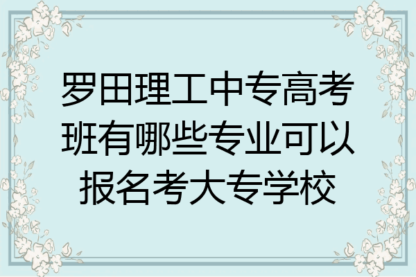 罗田理工中专高考班有哪些专业可以报名考大专学校