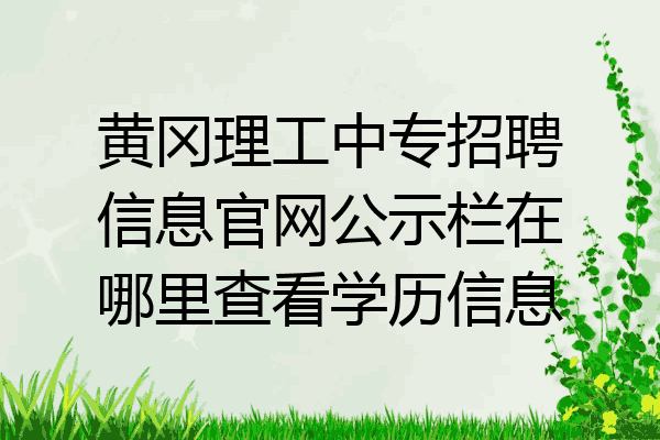 黄冈理工中专招聘信息官网公示栏在哪里查看学历信息