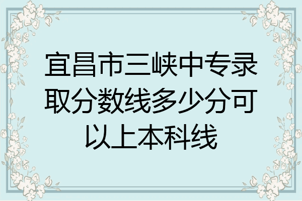 宜昌市三峡中专录取分数线多少分可以上本科线