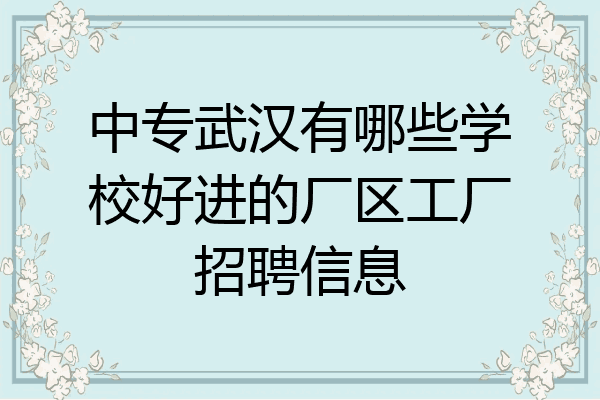 中专武汉有哪些学校好进的厂区工厂招聘信息