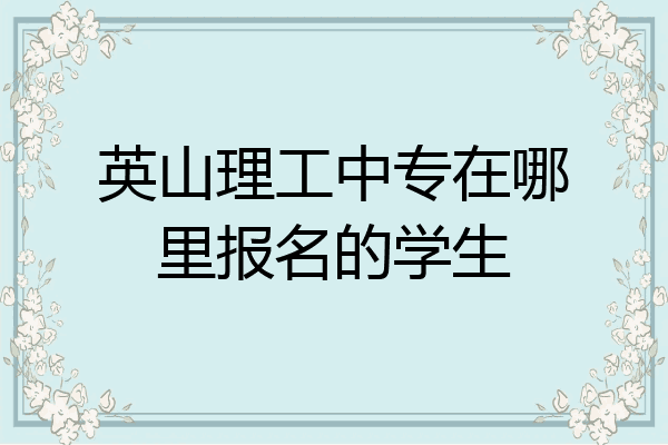 英山理工中专在哪里报名的学生