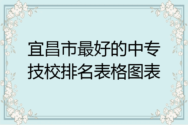 宜昌市最好的中专技校排名表格图表