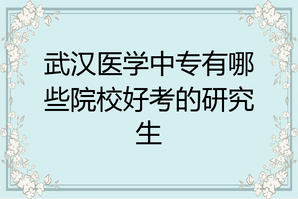 武汉医学中专有哪些院校好考的研究生