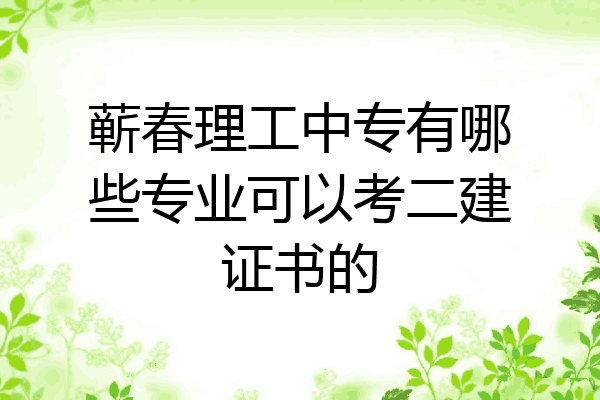 蕲春理工中专有哪些专业可以考二建证书的