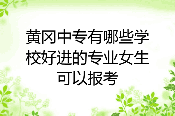 黄冈中专有哪些学校好进的专业女生可以报考