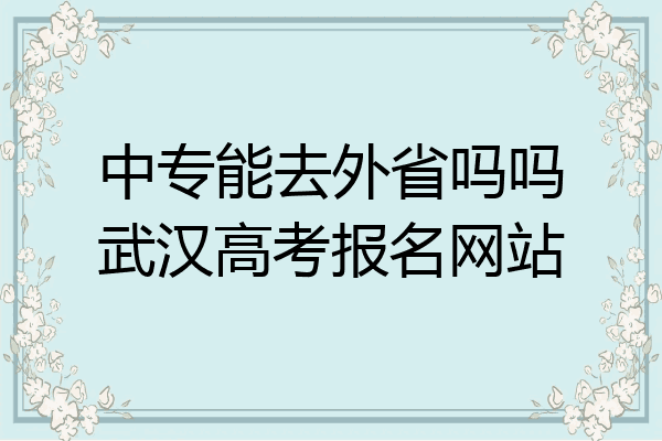 中专能去外省吗吗武汉高考报名网站