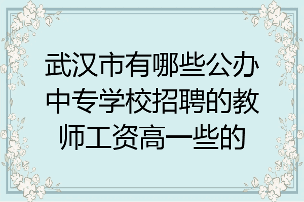 武汉市有哪些公办中专学校招聘的教师工资高一些的