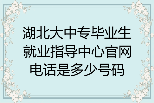 湖北大中专毕业生就业指导中心官网电话是多少号码