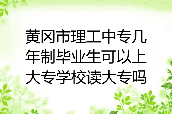 黄冈市理工中专几年制毕业生可以上大专学校读大专吗
