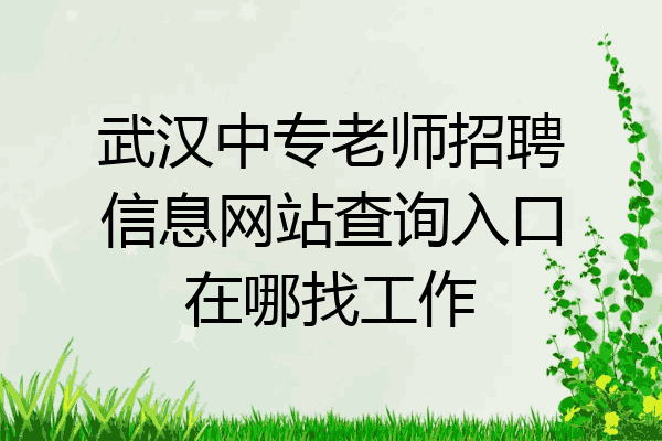 武汉中专老师招聘信息网站查询入口在哪找工作
