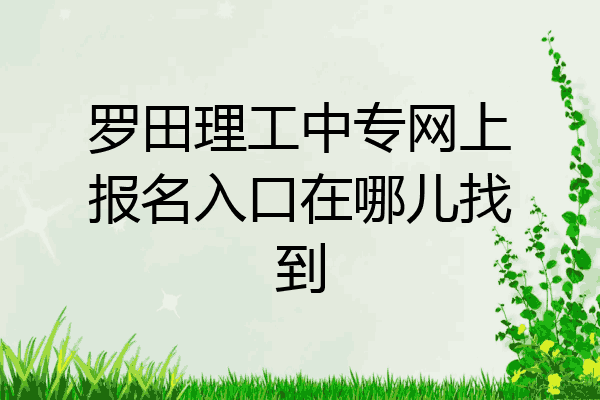 罗田理工中专网上报名入口在哪儿找到