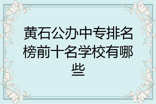 黄石公办中专排名榜前十名学校有哪些