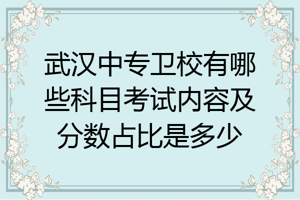 武汉中专卫校有哪些科目考试内容及分数占比是多少