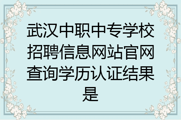 武汉中职中专学校招聘信息网站官网查询学历认证结果是