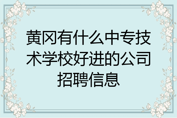 黄冈有什么中专技术学校好进的公司招聘信息