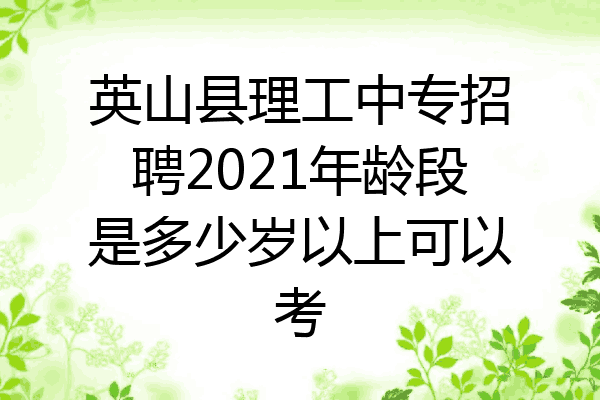 英山县理工中专招聘2021年龄段是多少岁以上可以考
