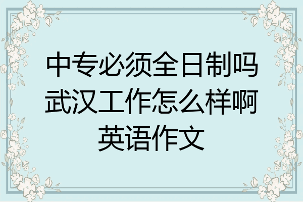 中专必须全日制吗武汉工作怎么样啊英语作文