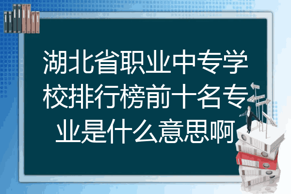 湖北省职业中专学校排行榜前十名专业是什么意思啊