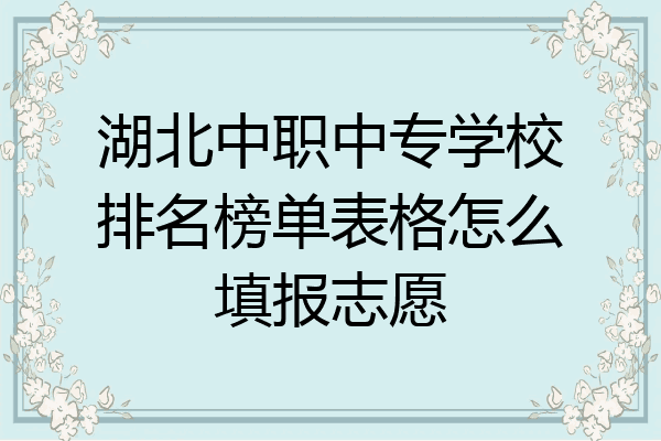湖北中职中专学校排名榜单表格怎么填报志愿
