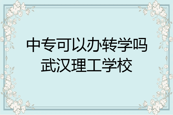 中专可以办转学吗武汉理工学校