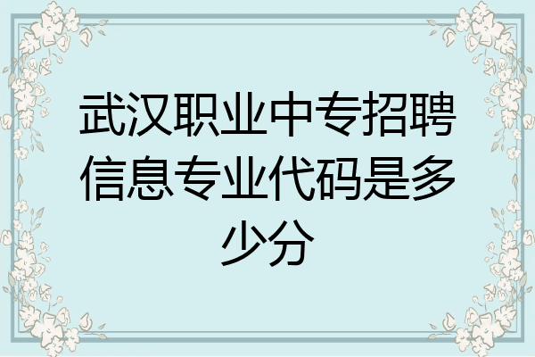 武汉职业中专招聘信息专业代码是多少分