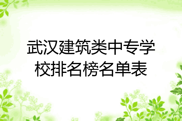 武汉建筑类中专学校排名榜名单表