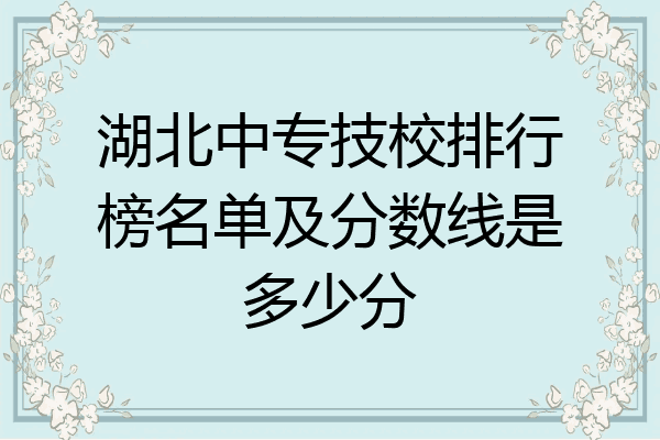 湖北中专技校排行榜名单及分数线是多少分